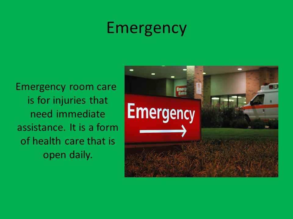 Emergency Emergency room care is for injuries that need immediate assistance.