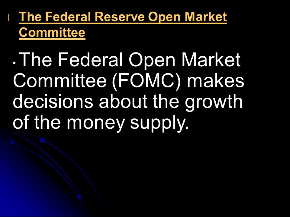 l l The Federal Reserve Open Market Committee The Federal Open Market Committee (FOMC) makes decisions about the growth of the money supply.