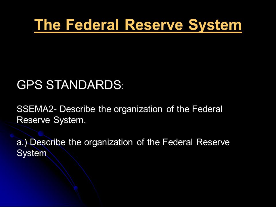The Federal Reserve System GPS STANDARDS : SSEMA2- Describe the organization of the Federal Reserve System.