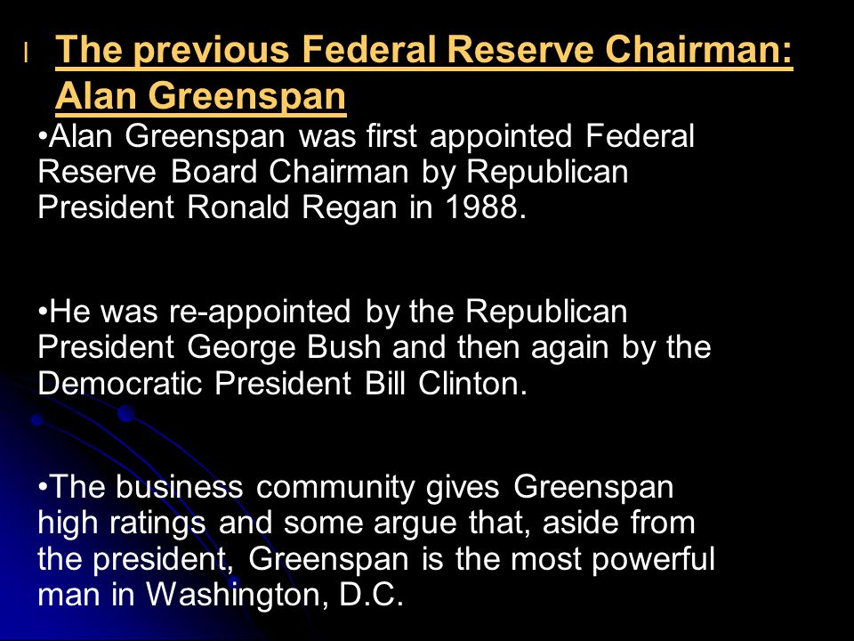 l l The previous Federal Reserve Chairman: Alan Greenspan Alan Greenspan was first appointed Federal Reserve Board Chairman by Republican President Ronald Regan in 1988.