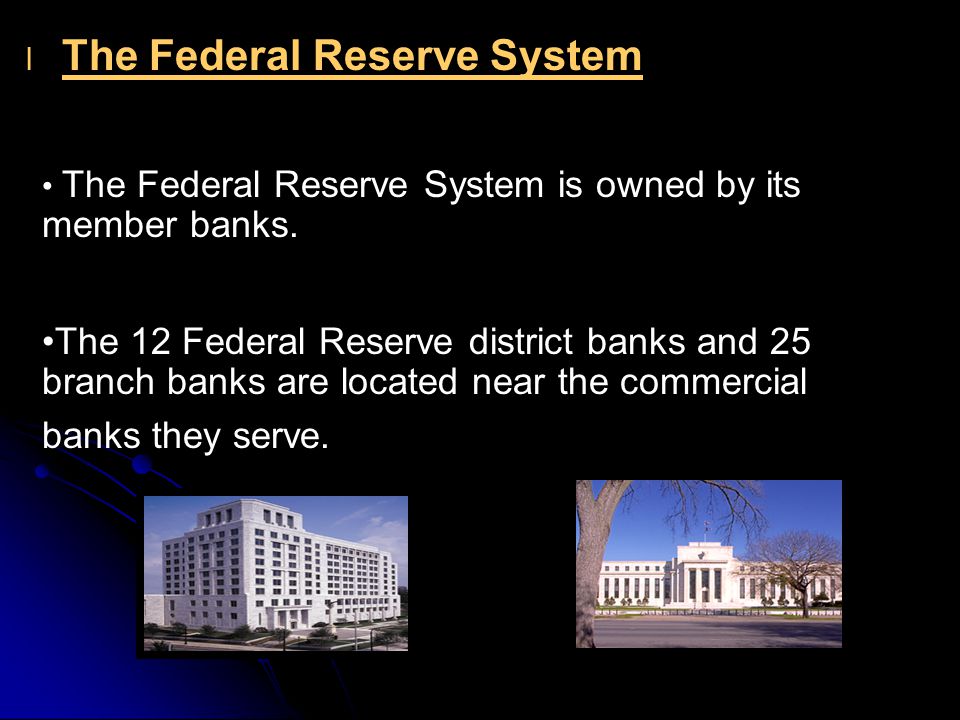 l l The Federal Reserve System The Federal Reserve System is owned by its member banks.