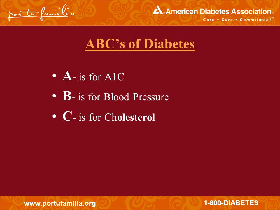 DIABETES ABC’s of Diabetes A - is for A1C B - is for Blood Pressure C - is for Cholesterol
