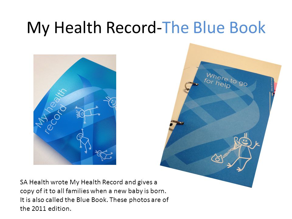 My Health Record-The Blue Book SA Health wrote My Health Record and gives a copy of it to all families when a new baby is born.