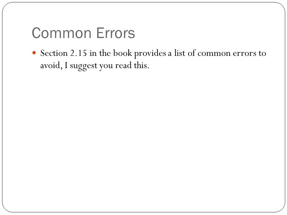 Common Errors Section 2.15 in the book provides a list of common errors to avoid, I suggest you read this.