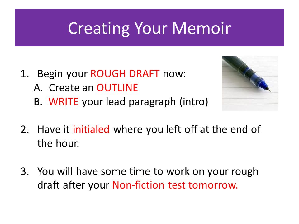 Creating Your Memoir 1.Begin your ROUGH DRAFT now: A.
