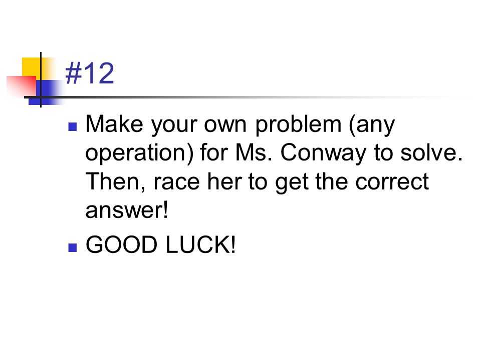 #12 Make your own problem (any operation) for Ms. Conway to solve.