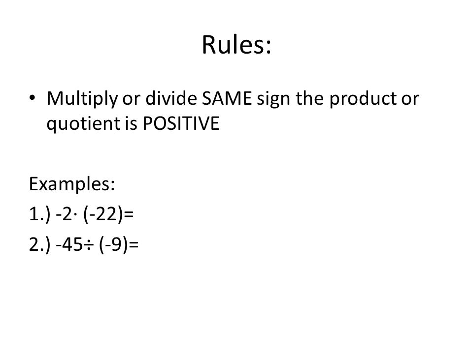 Rules: Multiply or divide SAME sign the product or quotient is POSITIVE Examples: 1.) -2∙ (-22)= 2.) -45÷ (-9)=