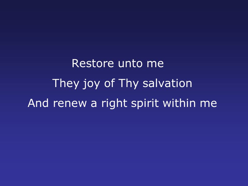 Restore unto me They joy of Thy salvation And renew a right spirit within me