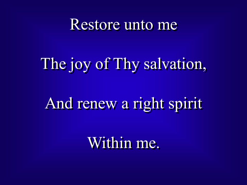 Restore unto me The joy of Thy salvation, And renew a right spirit Within me.