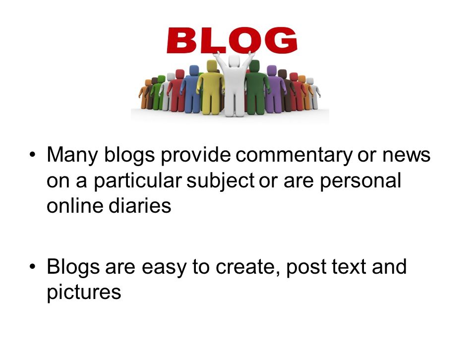 Many blogs provide commentary or news on a particular subject or are personal online diaries Blogs are easy to create, post text and pictures