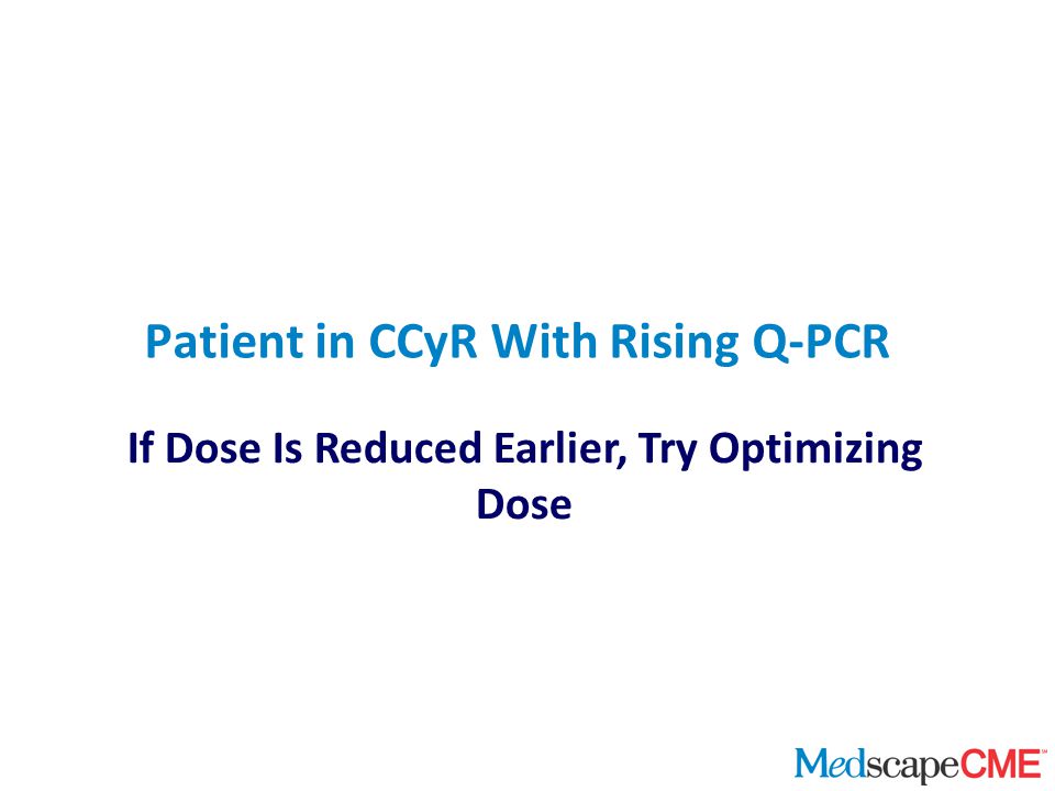If Dose Is Reduced Earlier, Try Optimizing Dose Patient in CCyR With Rising Q-PCR