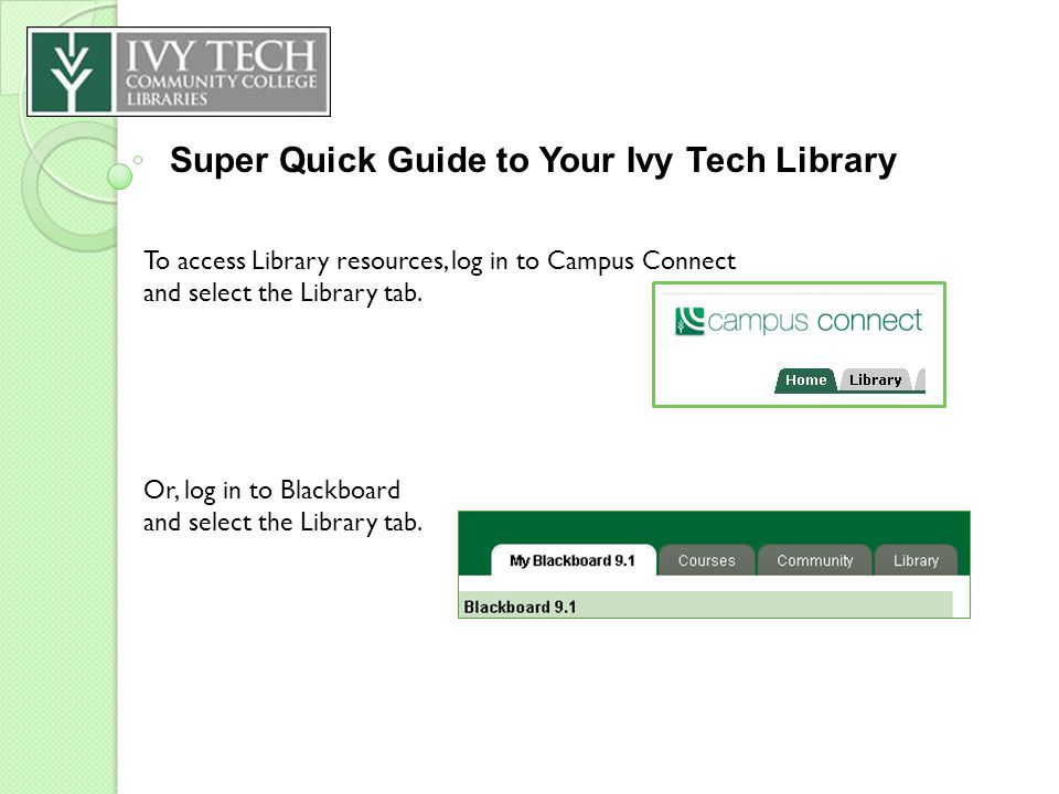Super Quick Guide to Your Ivy Tech Library To access Library resources, log in to Campus Connect and select the Library tab.