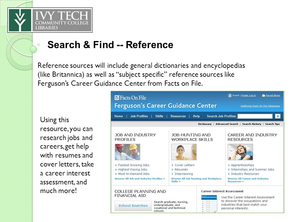 Search & Find -- Reference Reference sources will include general dictionaries and encyclopedias (like Britannica) as well as subject specific reference sources like Ferguson’s Career Guidance Center from Facts on File.