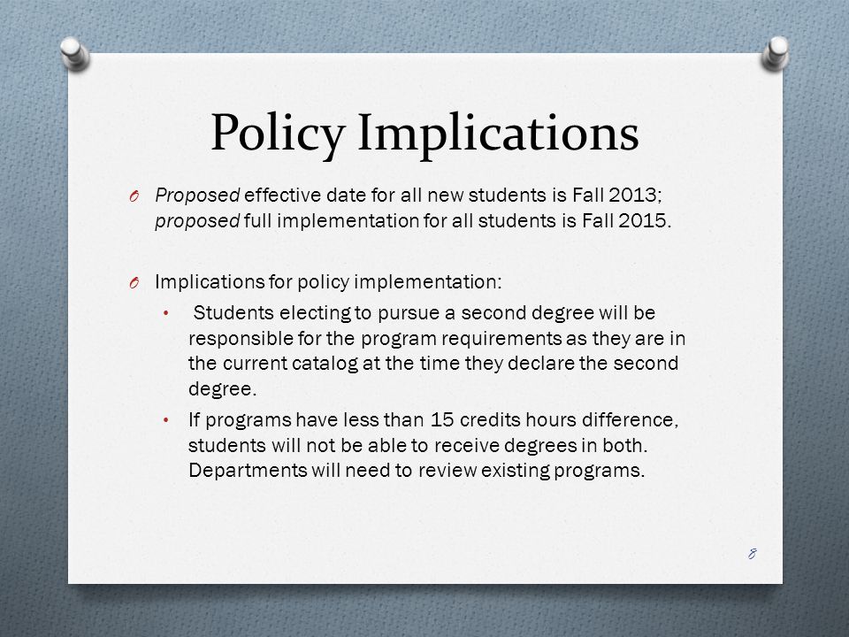 Policy Implications O Proposed effective date for all new students is Fall 2013; proposed full implementation for all students is Fall 2015.