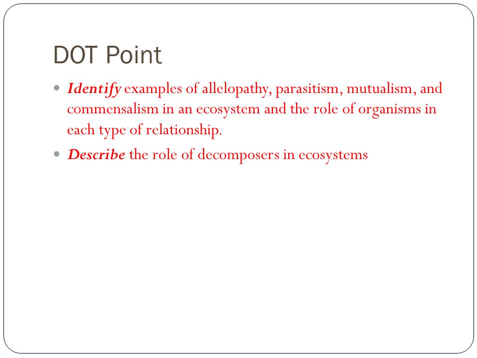DOT Point Identify examples of allelopathy, parasitism, mutualism, and commensalism in an ecosystem and the role of organisms in each type of relationship.