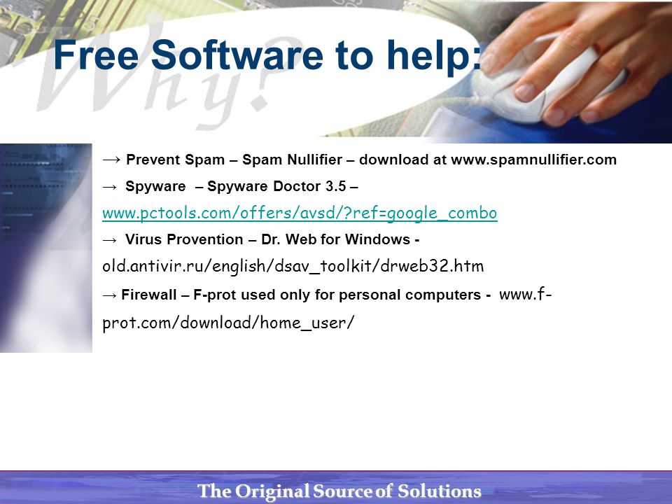 The Original Source of Solutions Free Software to help: → Prevent Spam – Spam Nullifier – download at   → Spyware – Spyware Doctor 3.5 –   ref=google_combo   ref=google_combo → Virus Provention – Dr.