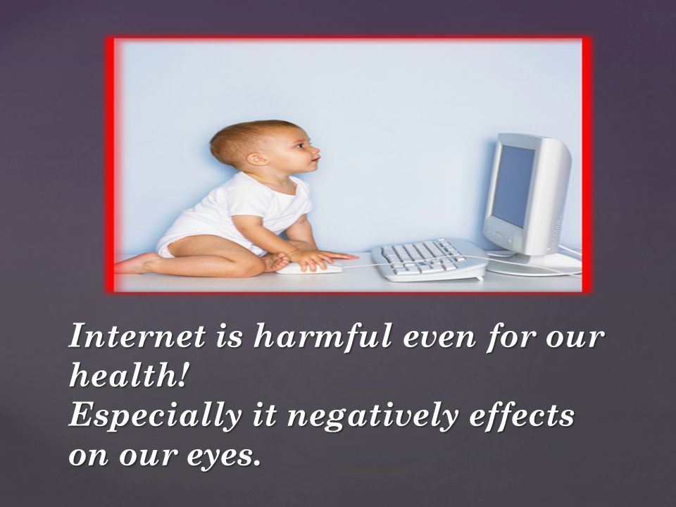 Internet is harmful even for our health! Especially it negatively effects on our eyes.