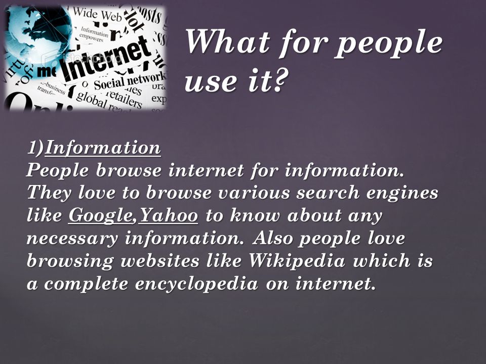 What for people use it. 1)Information People browse internet for information.
