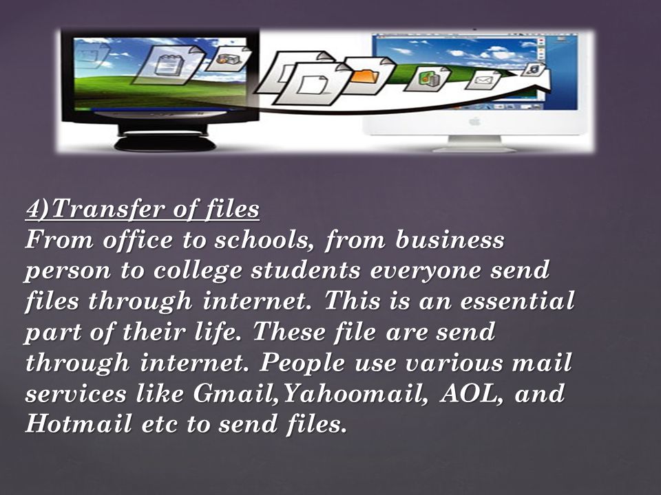 4)Transfer of files From office to schools, from business person to college students everyone send files through internet.