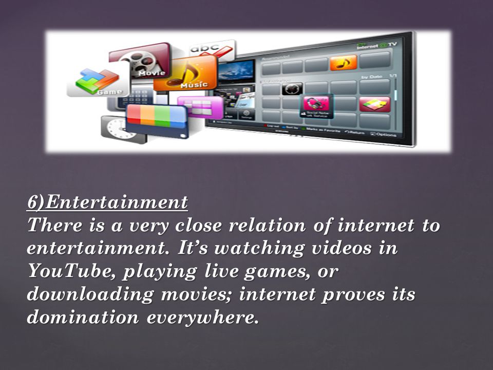6)Entertainment There is a very close relation of internet to entertainment.