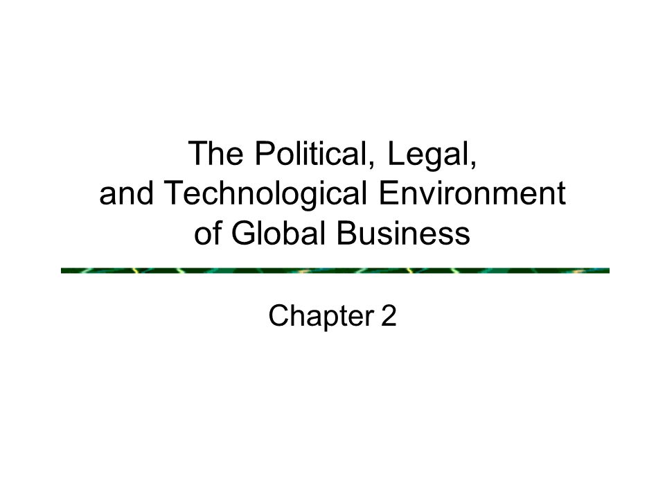 The Political, Legal, and Technological Environment of Global Business Chapter 2