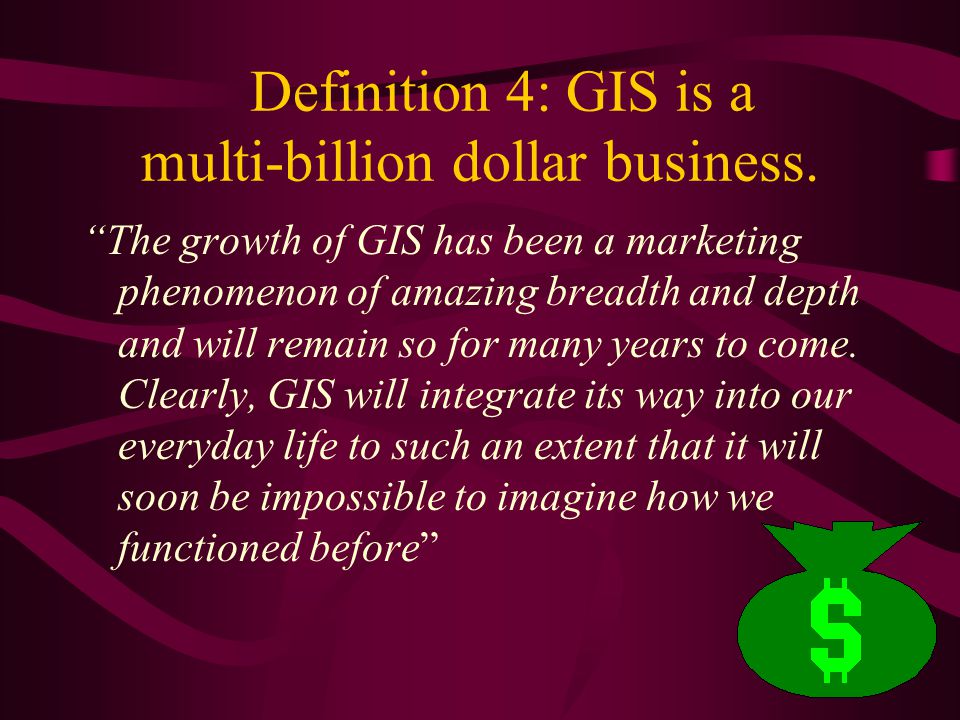 Definition 4: GIS is a multi-billion dollar business.