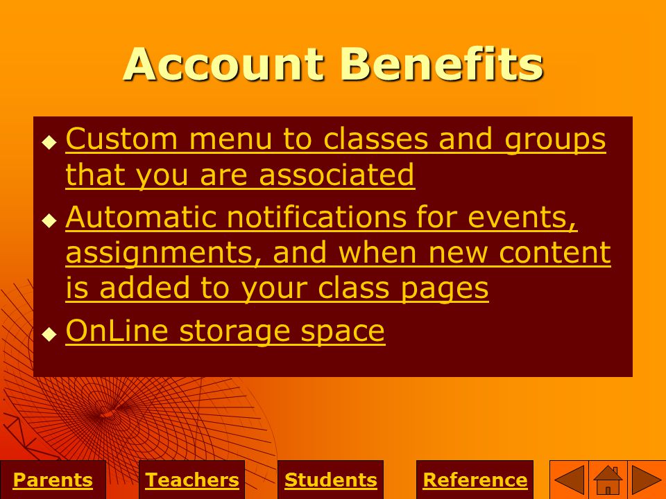 Account Benefits  Custom menu to classes and groups that you are associated Custom menu to classes and groups that you are associated  Automatic notifications for events, assignments, and when new content is added to your class pages Automatic notifications for events, assignments, and when new content is added to your class pages  OnLine storage space OnLine storage space ParentsTeachersStudentsReference