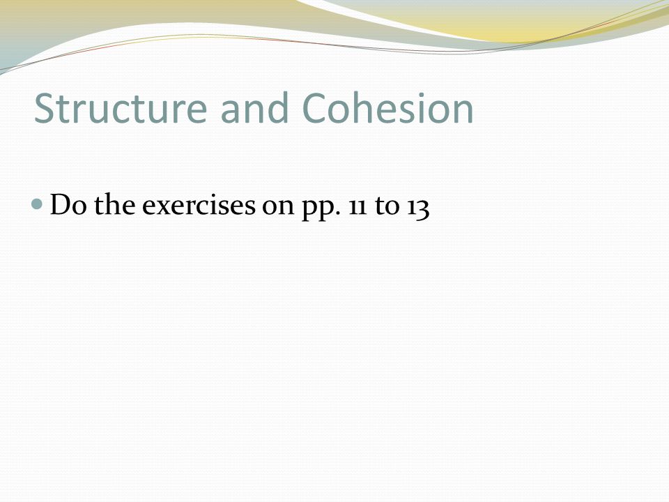 Structure and Cohesion Do the exercises on pp. 11 to 13