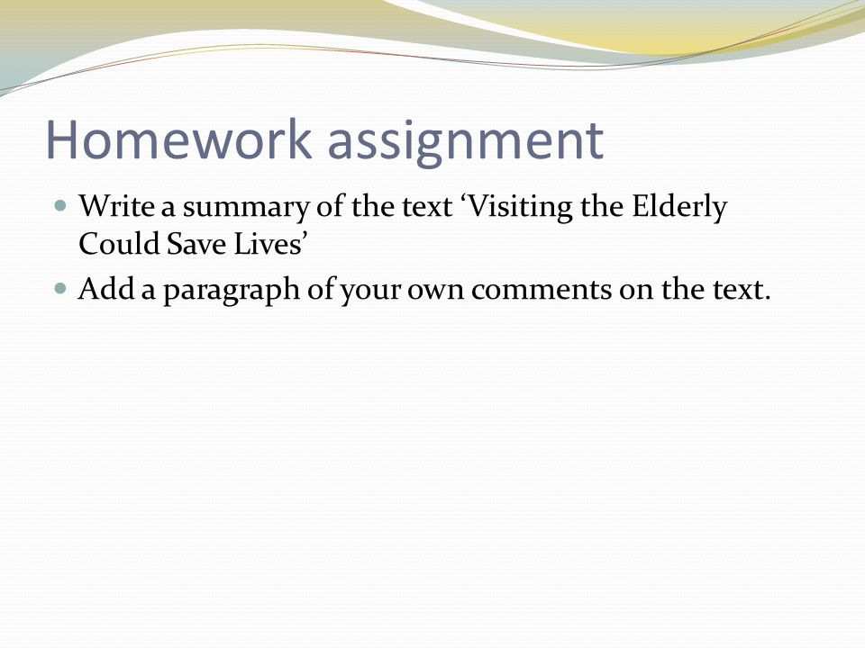 Homework assignment Write a summary of the text ‘Visiting the Elderly Could Save Lives’ Add a paragraph of your own comments on the text.