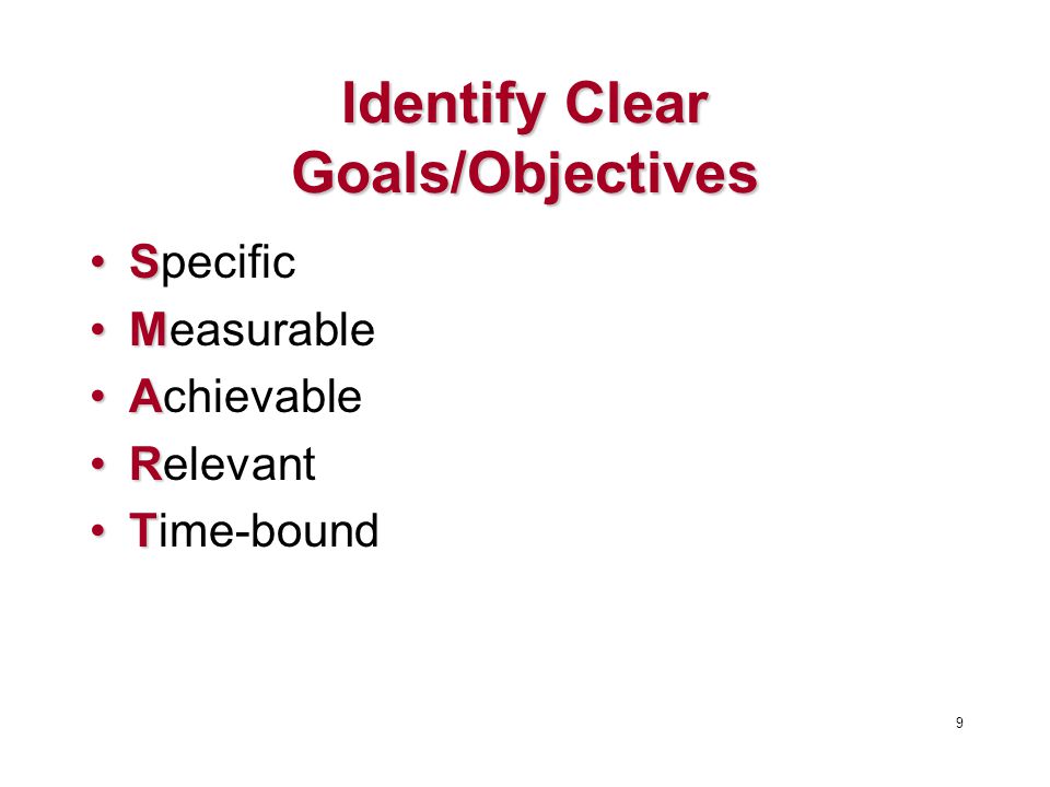 Identify Clear Goals/Objectives SSpecific MMeasurable AAchievable RRelevant TTime-bound 9