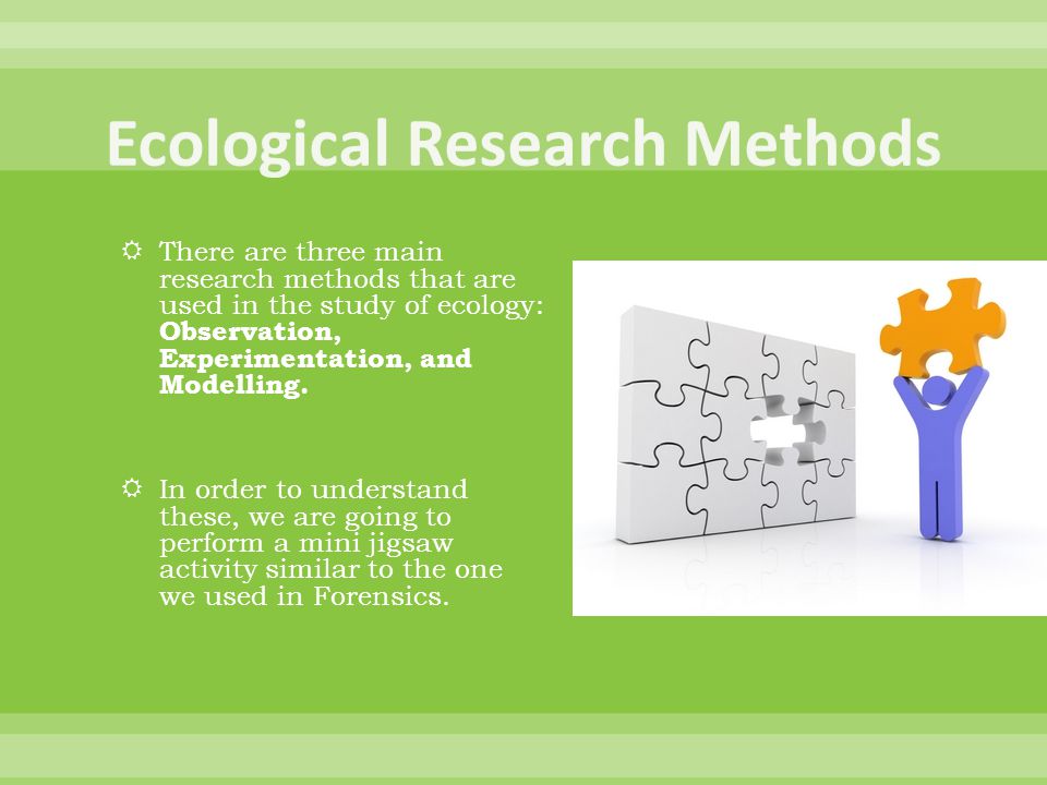  There are three main research methods that are used in the study of ecology: Observation, Experimentation, and Modelling.