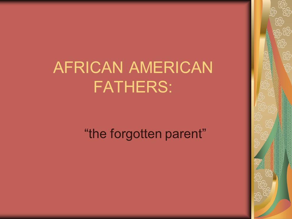 AFRICAN AMERICAN FATHERS: the forgotten parent