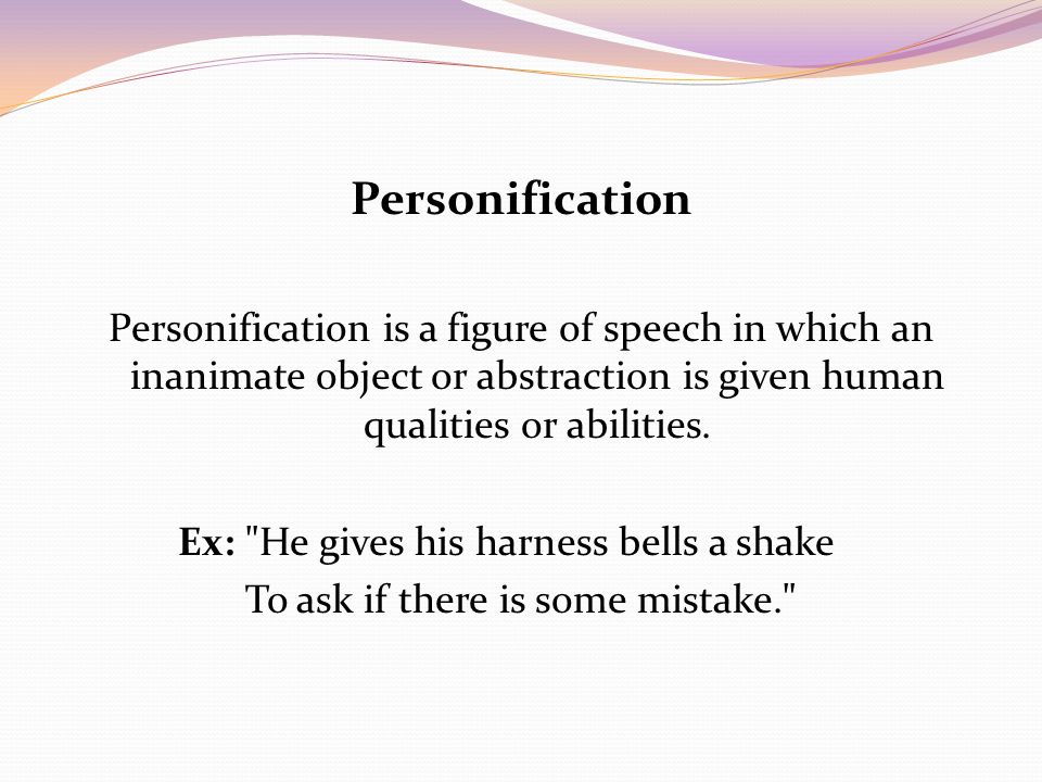 Personification Personification is a figure of speech in which an inanimate object or abstraction is given human qualities or abilities.