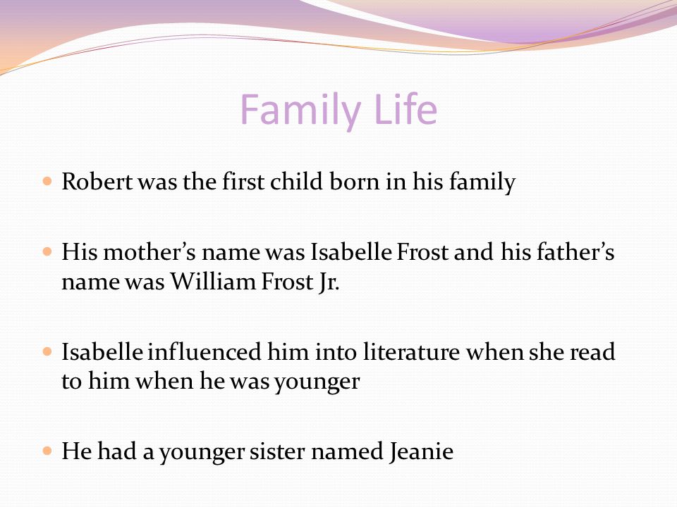 Family Life Robert was the first child born in his family His mother’s name was Isabelle Frost and his father’s name was William Frost Jr.