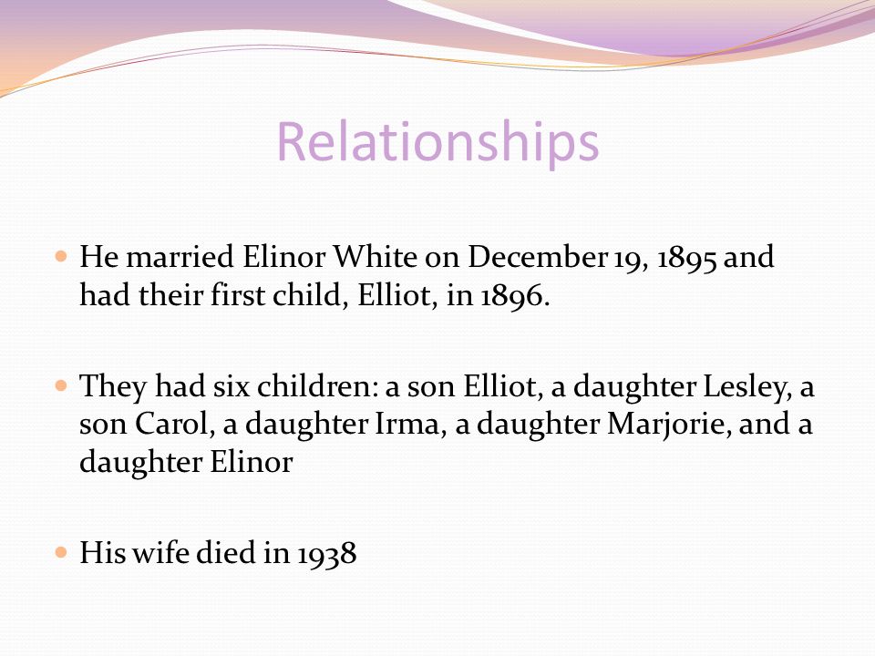 Relationships He married Elinor White on December 19, 1895 and had their first child, Elliot, in 1896.