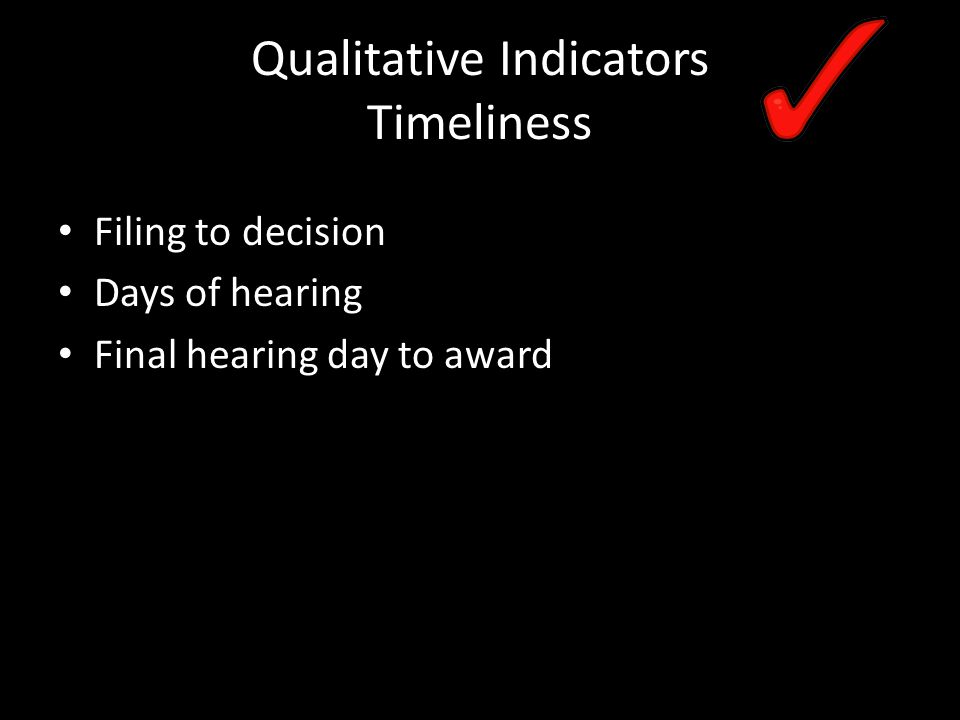 Qualitative Indicators Timeliness Filing to decision Days of hearing Final hearing day to award