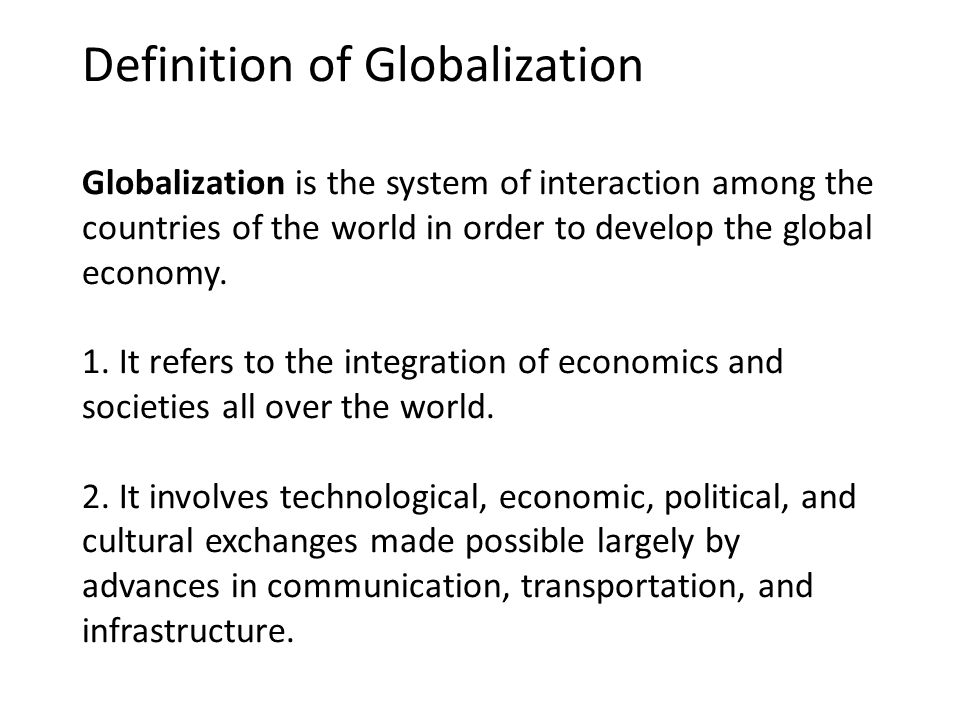 Definition of Globalization Globalization is the system of interaction among the countries of the world in order to develop the global economy.