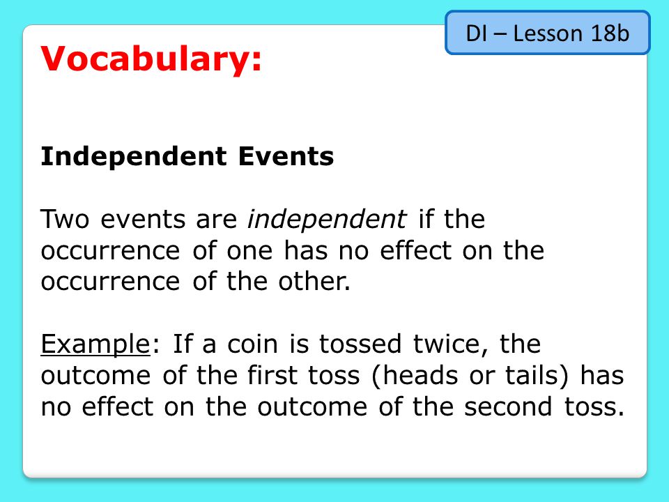 Vocabulary: Independent Events Two events are independent if the occurrence of one has no effect on the occurrence of the other.