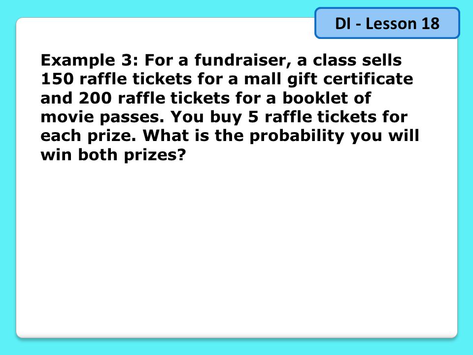 Example 3: For a fundraiser, a class sells 150 raffle tickets for a mall gift certificate and 200 raffle tickets for a booklet of movie passes.