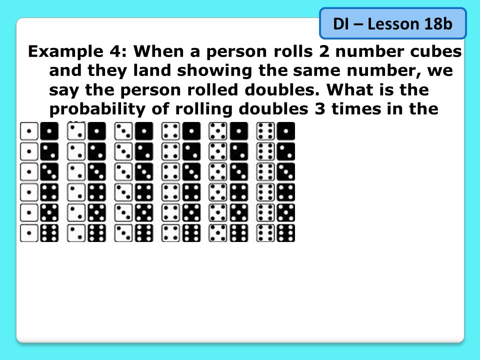 DI – Lesson 18b Example 4: When a person rolls 2 number cubes and they land showing the same number, we say the person rolled doubles.