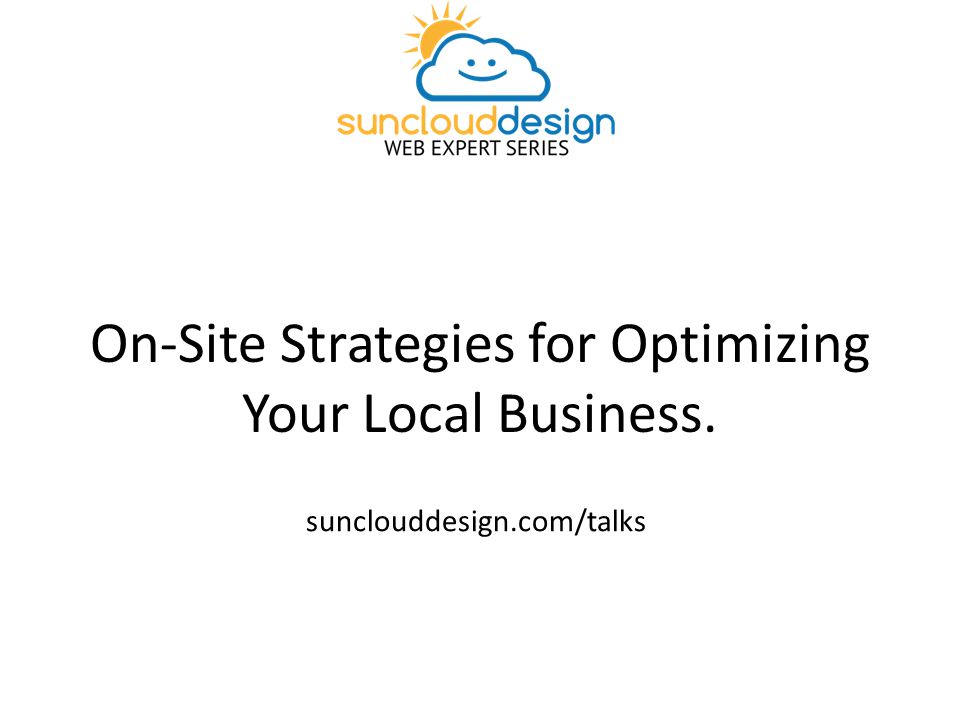 On-Site Strategies for Optimizing Your Local Business. sunclouddesign.com/talks