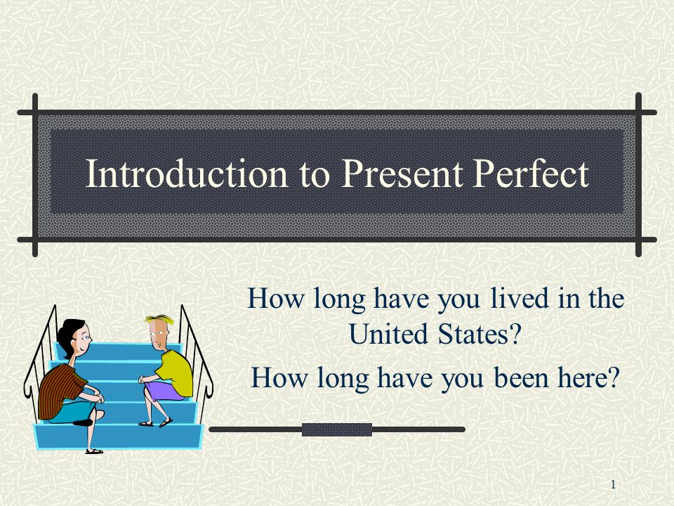 1 Introduction to Present Perfect How long have you lived in the United States.