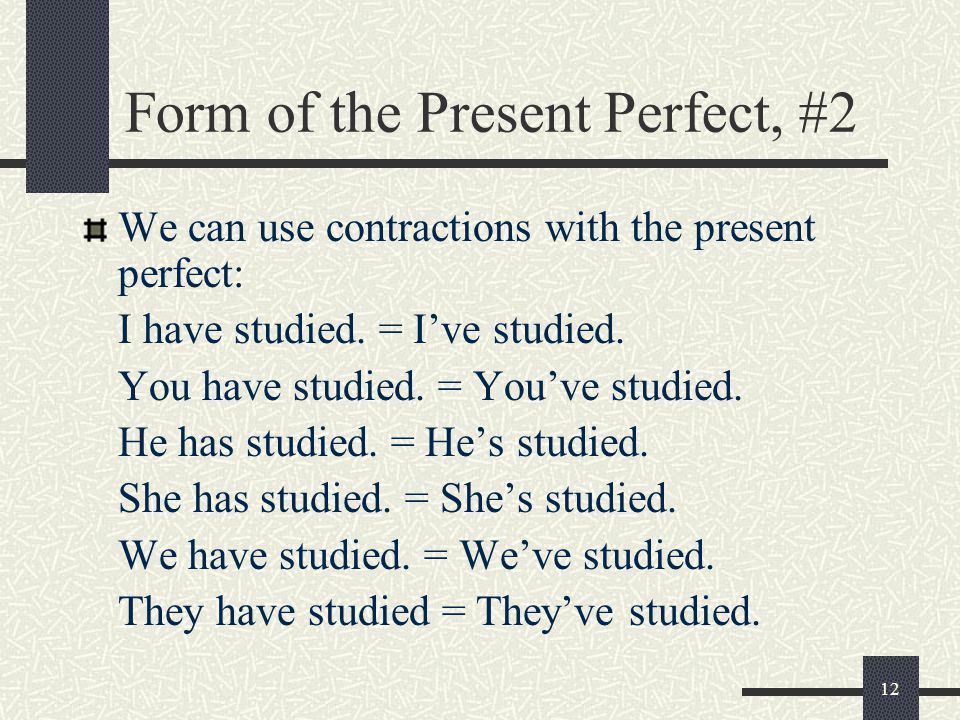 12 Form of the Present Perfect, #2 We can use contractions with the present perfect: I have studied.
