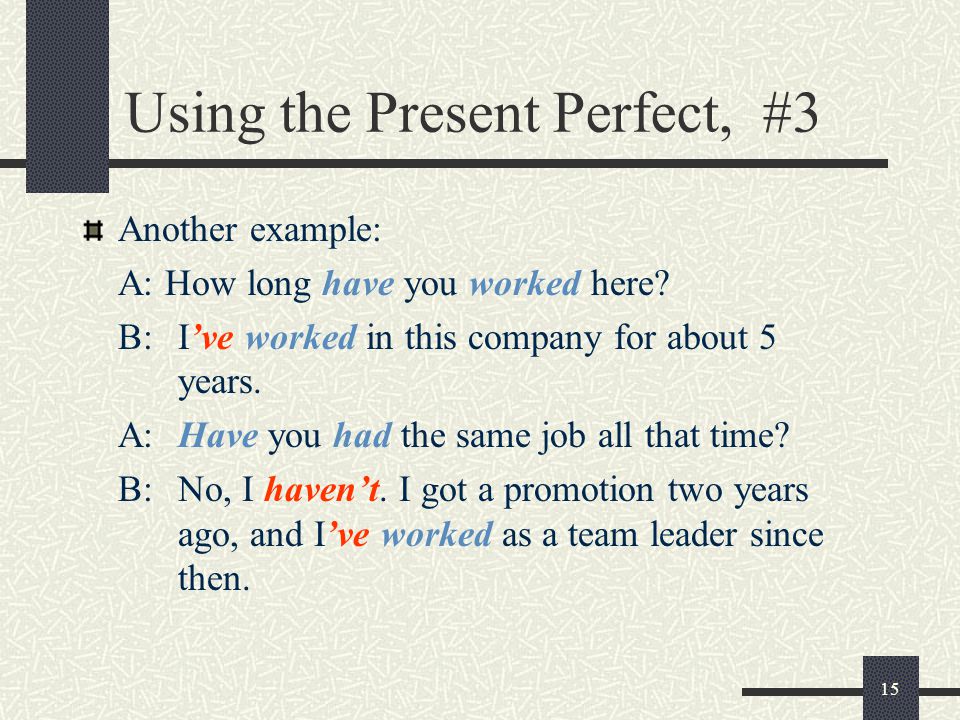 15 Using the Present Perfect, #3 Another example: A: How long have you worked here.