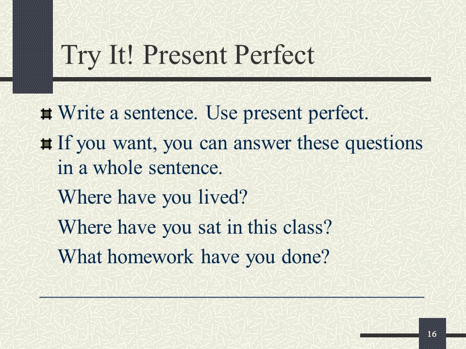 16 Try It. Present Perfect Write a sentence. Use present perfect.