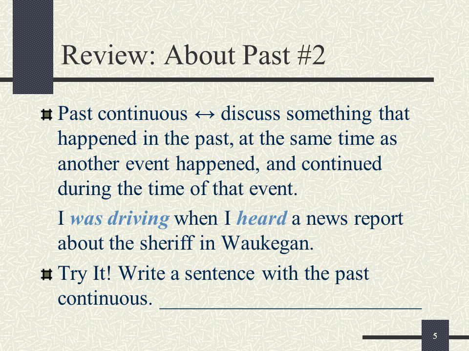 5 Review: About Past #2 Past continuous ↔ discuss something that happened in the past, at the same time as another event happened, and continued during the time of that event.