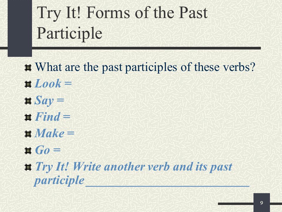 9 Try It. Forms of the Past Participle What are the past participles of these verbs.