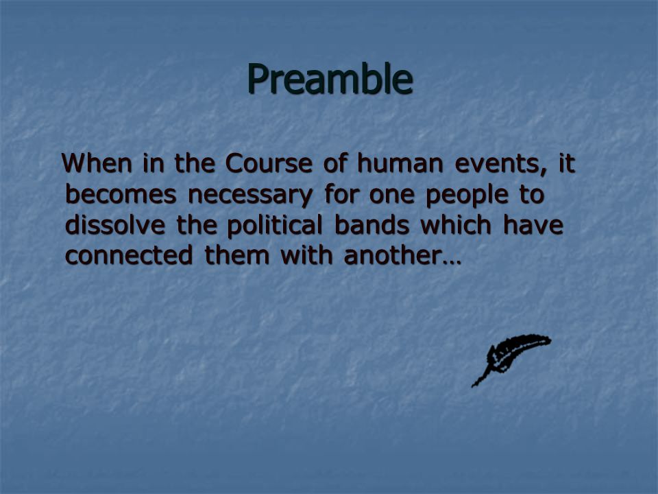 Preamble When in the Course of human events, it becomes necessary for one people to dissolve the political bands which have connected them with another… When in the Course of human events, it becomes necessary for one people to dissolve the political bands which have connected them with another…