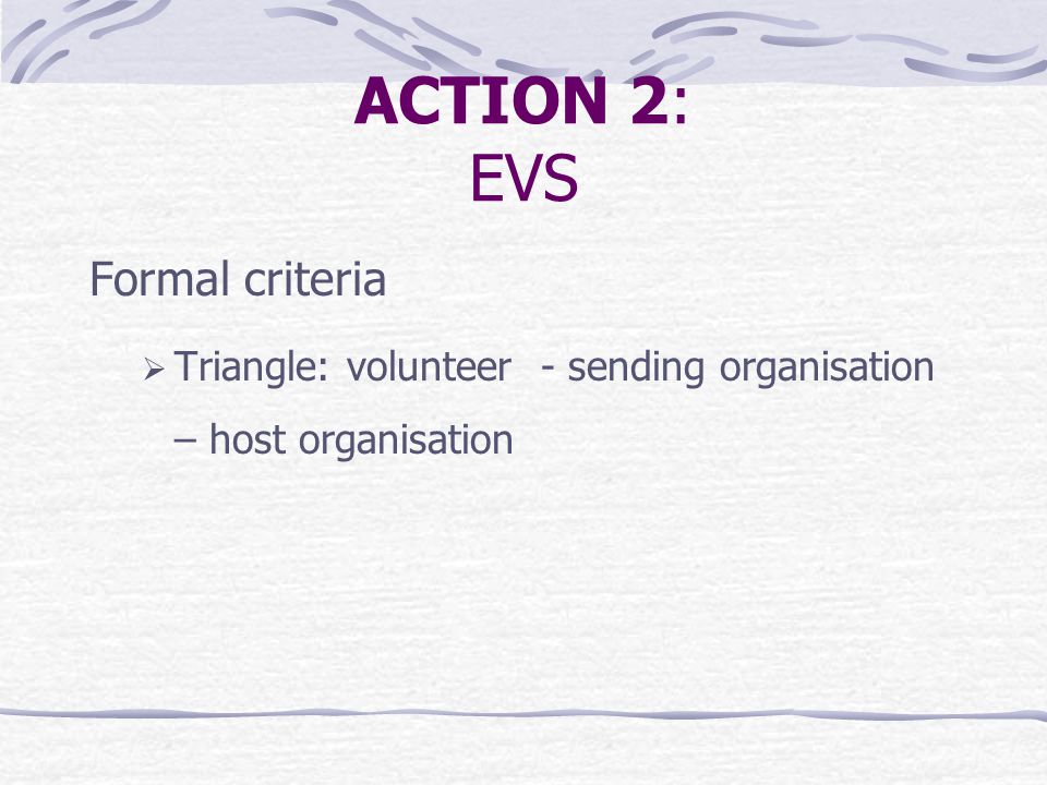 ACTION 2: EVS Formal criteria  Triangle: volunteer - sending organisation – host organisation