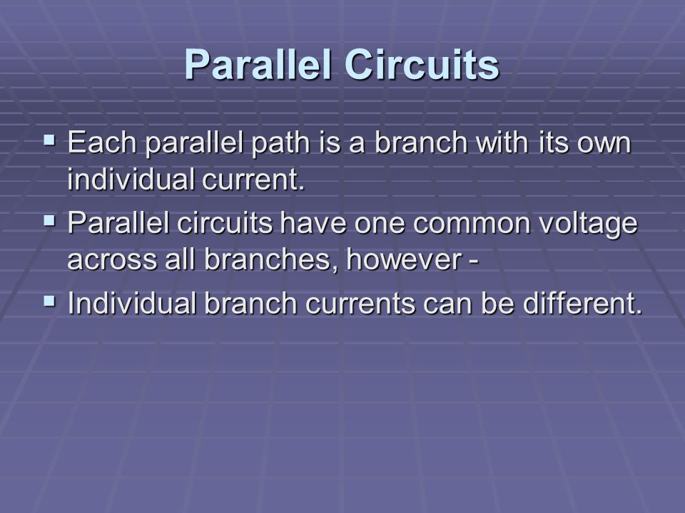 Parallel Circuits  Each parallel path is a branch with its own individual current.